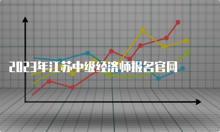 2023年江苏中级经济师报名官网