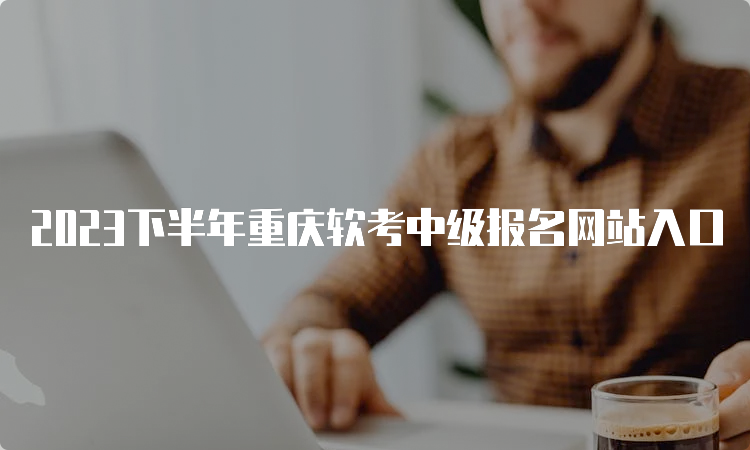 2023下半年重庆软考中级报名网站入口