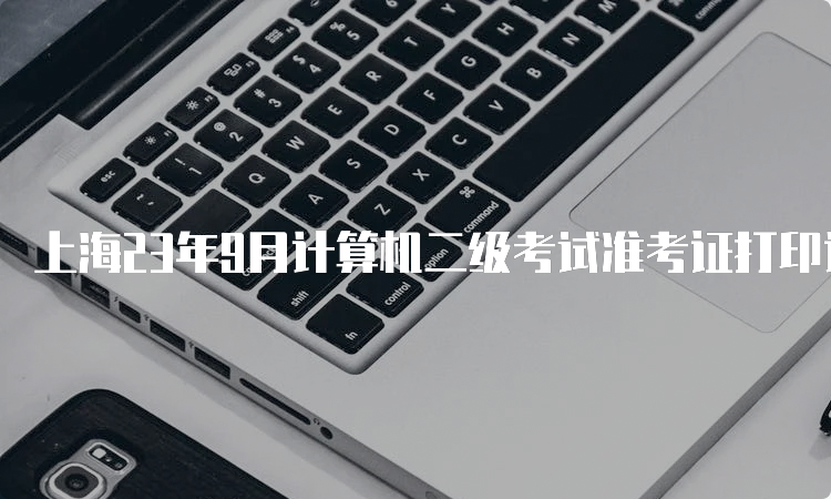 上海23年9月计算机二级考试准考证打印详细流程