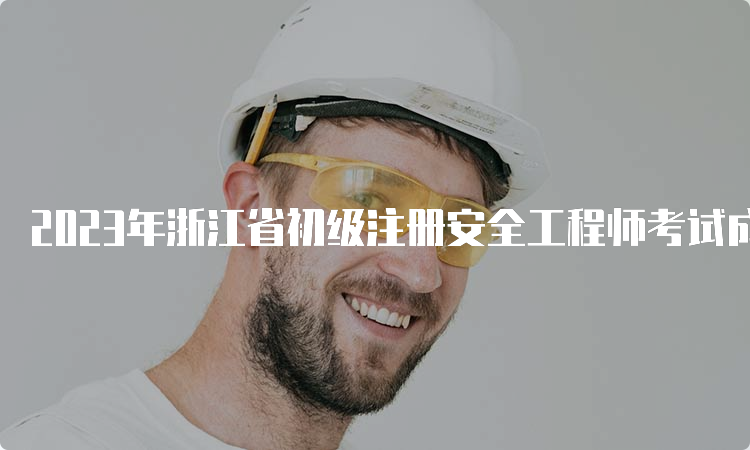 2023年浙江省初级注册安全工程师考试成绩查询流程