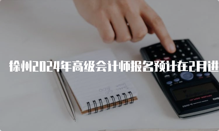 徐州2024年高级会计师报名预计在2月进行