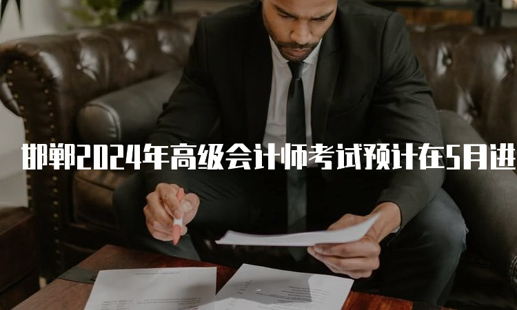 邯郸2024年高级会计师考试预计在5月进行