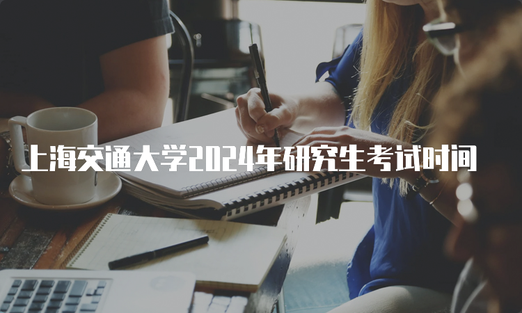 上海交通大学2024年研究生考试时间