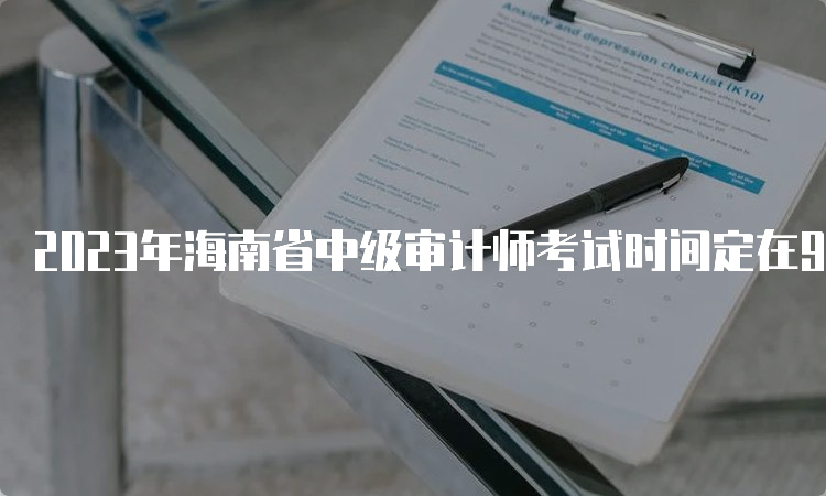 2023年海南省中级审计师考试时间定在9月24日