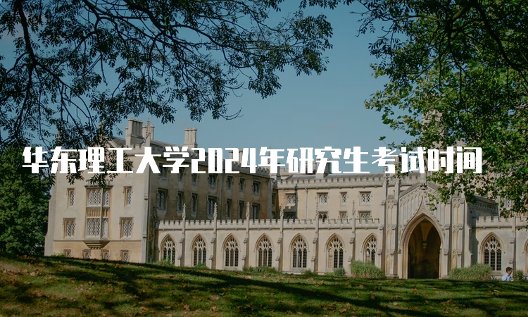 华东理工大学2024年研究生考试时间