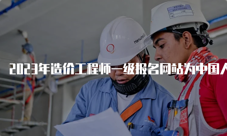 2023年造价工程师一级报名网站为中国人事考试网