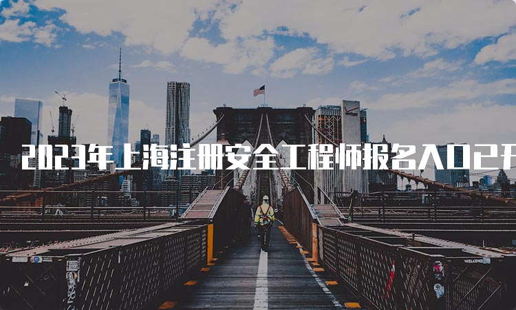2023年上海注册安全工程师报名入口已开通