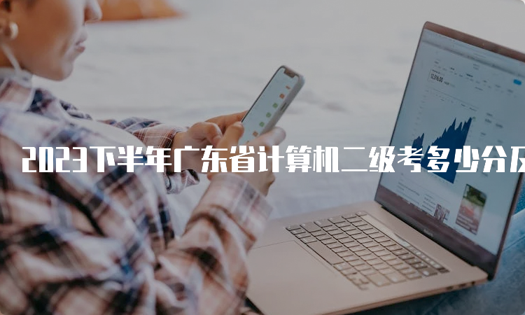 2023下半年广东省计算机二级考多少分及格？