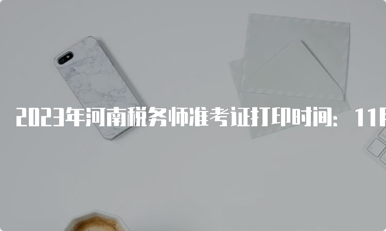 2023年河南税务师准考证打印时间：11月13日-19日