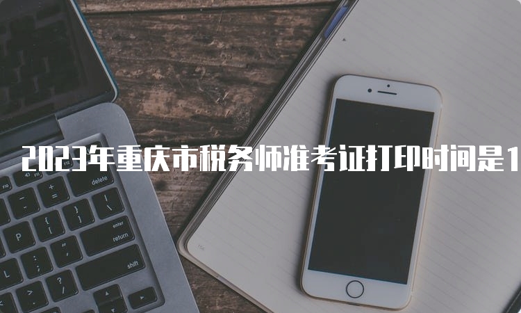 2023年重庆市税务师准考证打印时间是11月13日-19日
