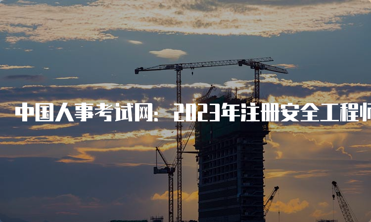 中国人事考试网：2023年注册安全工程师报名入口官网贵州已开通