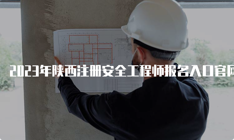2023年陕西注册安全工程师报名入口官网已开通