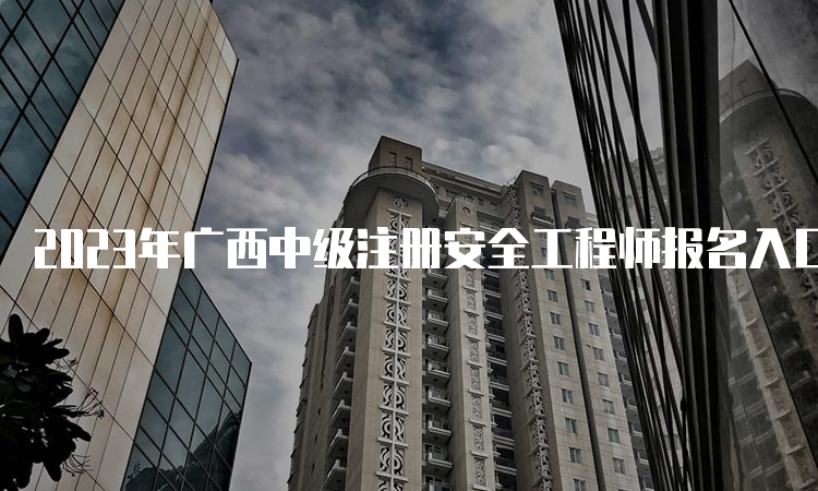 2023年广西中级注册安全工程师报名入口已开通