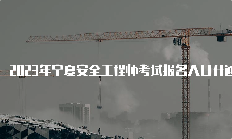 2023年宁夏安全工程师考试报名入口开通