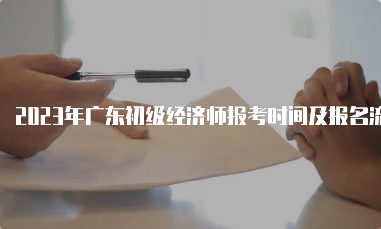 2023年广东初级经济师报考时间及报名流程