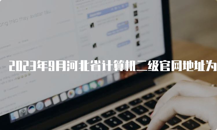 2023年9月河北省计算机二级官网地址为中国教育考试网