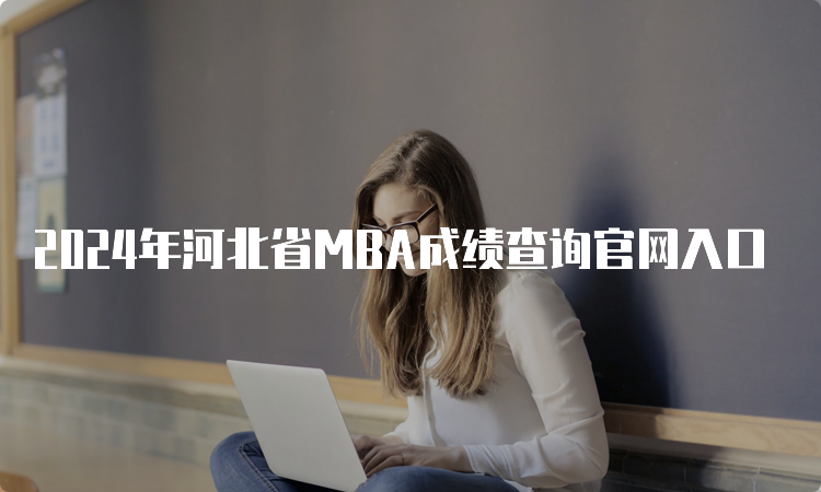 2024年河北省MBA成绩查询官网入口