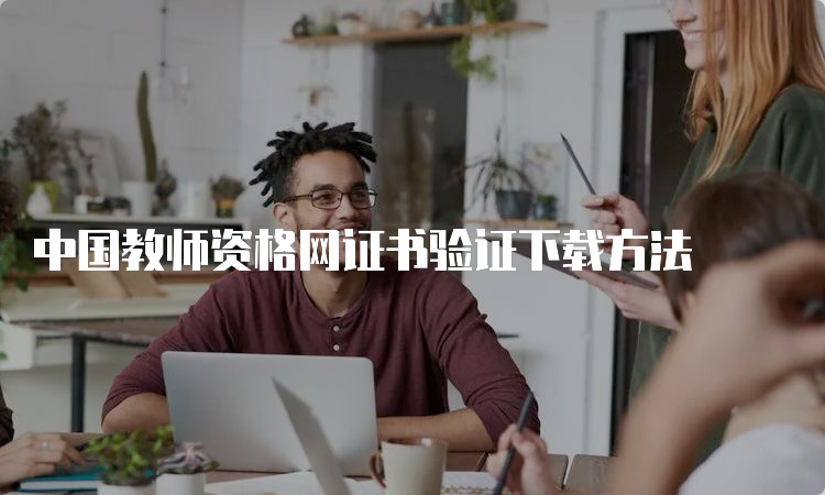中国教师资格网证书验证下载方法