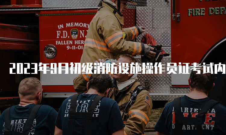 2023年9月初级消防设施操作员证考试内容