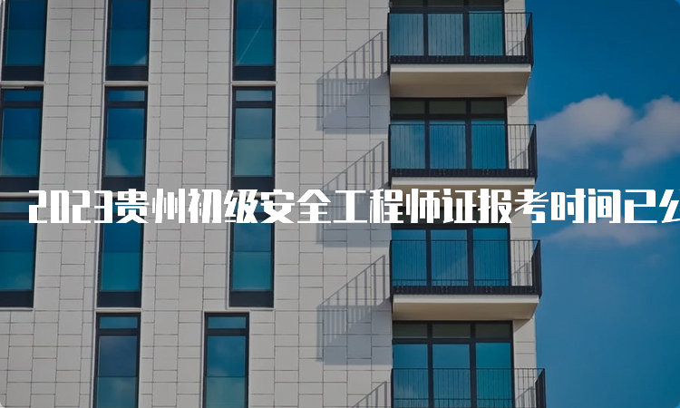 2023贵州初级安全工程师证报考时间已公布