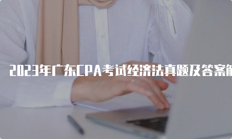 2023年广东CPA考试经济法真题及答案解析