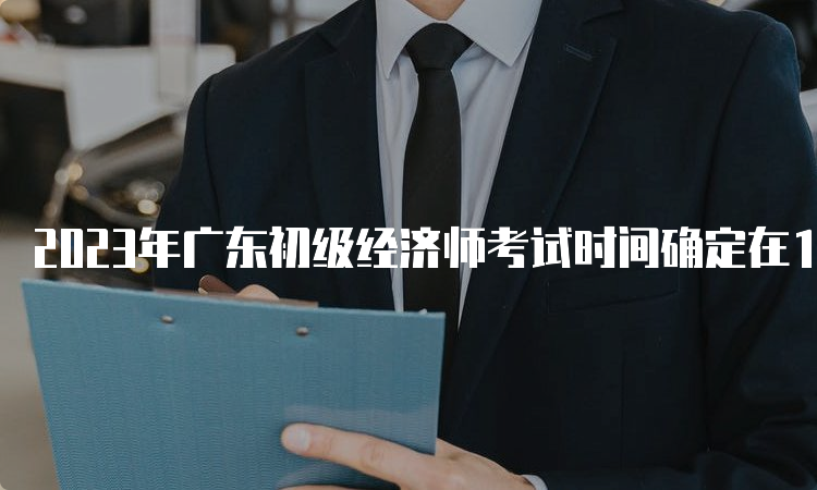 2023年广东初级经济师考试时间确定在11月11日-12日