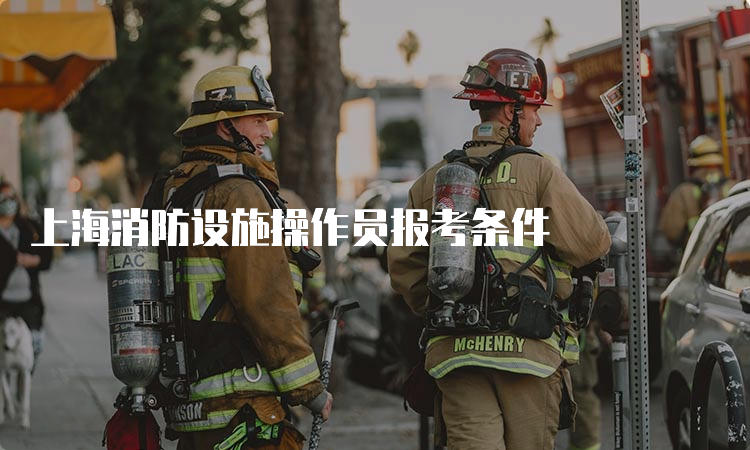 上海消防设施操作员报考条件