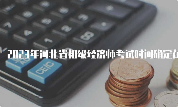 2023年河北省初级经济师考试时间确定在11月11日-12日