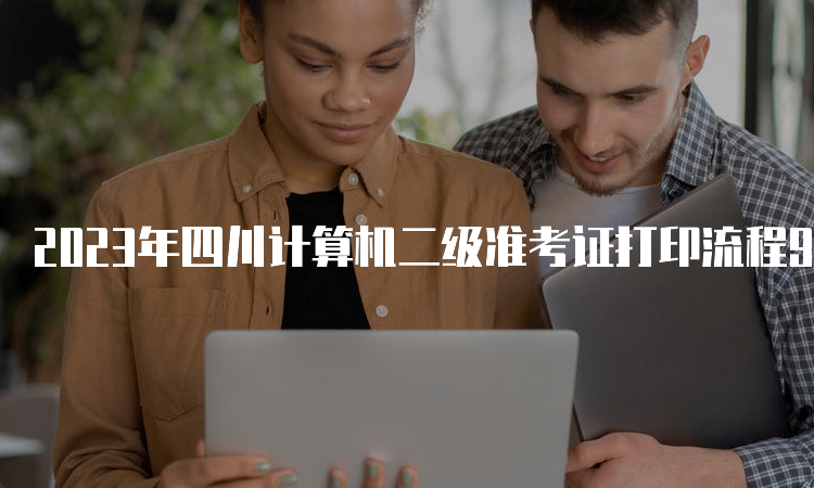 2023年四川计算机二级准考证打印流程9月最新指南