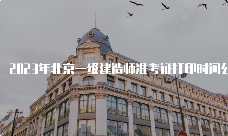 2023年北京一级建造师准考证打印时间公布，9月10日截止