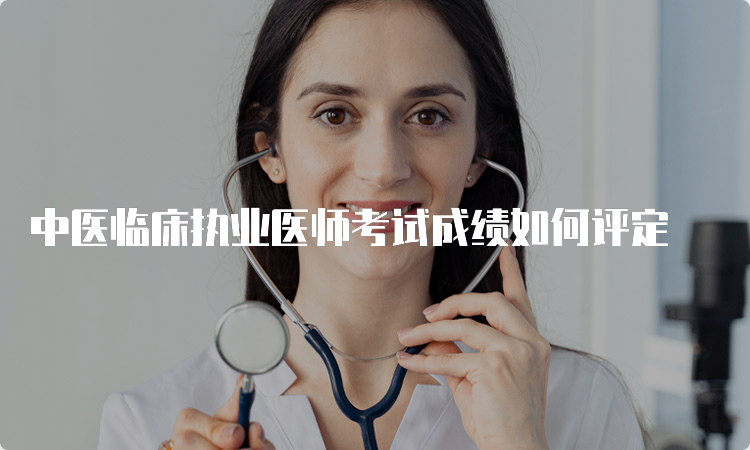 中医临床执业医师考试成绩如何评定