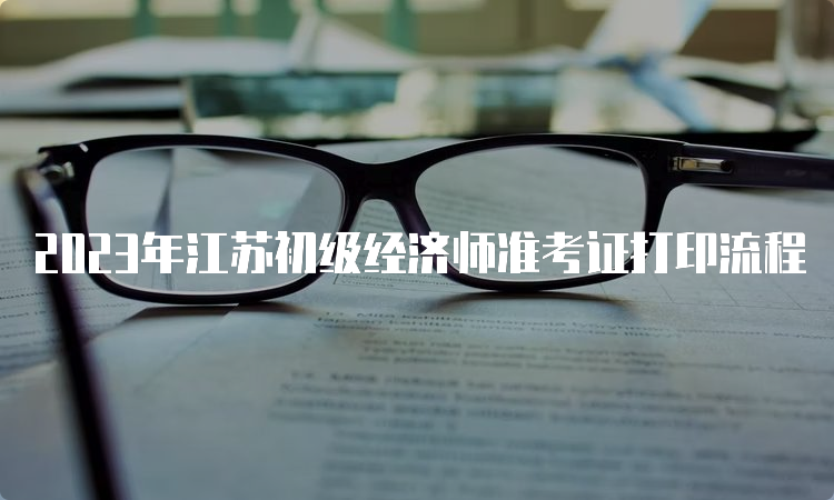 2023年江苏初级经济师准考证打印流程