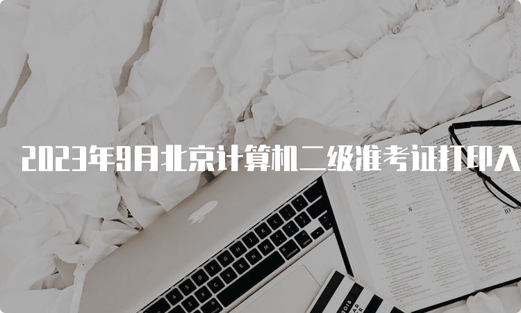 2023年9月北京计算机二级准考证打印入口查询方法