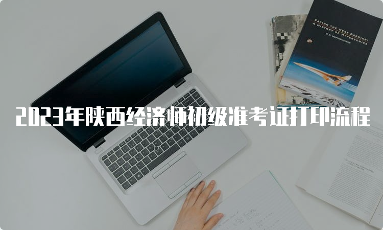 2023年陕西经济师初级准考证打印流程