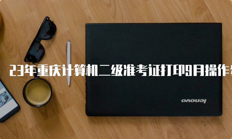 23年重庆计算机二级准考证打印9月操作步骤