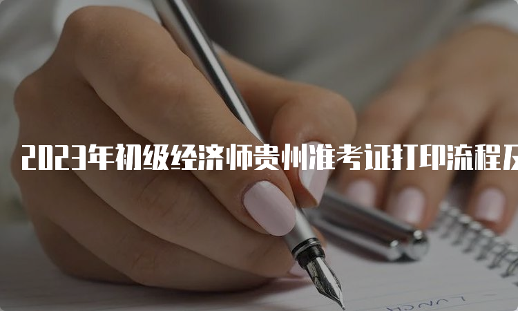 2023年初级经济师贵州准考证打印流程及时间