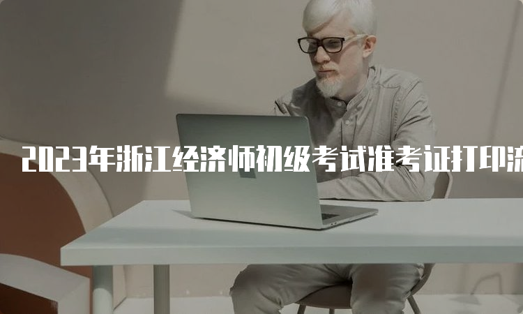 2023年浙江经济师初级考试准考证打印流程