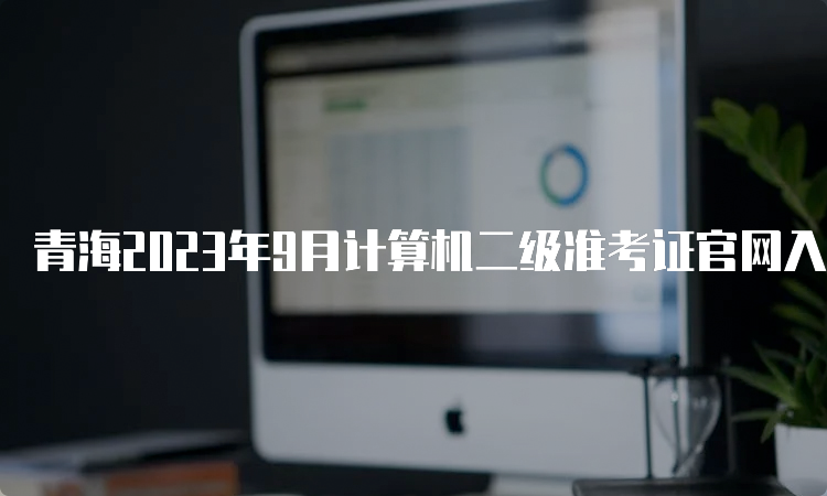 青海2023年9月计算机二级准考证官网入口