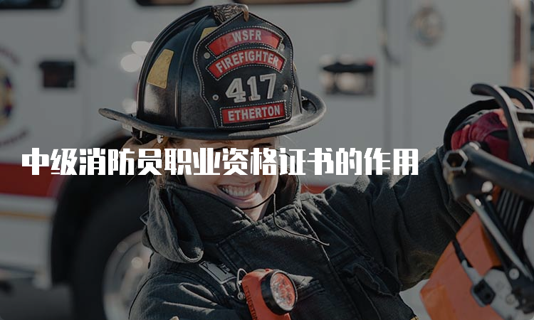 中级消防员职业资格证书的作用