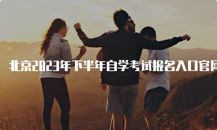 北京2023年下半年自学考试报名入口官网