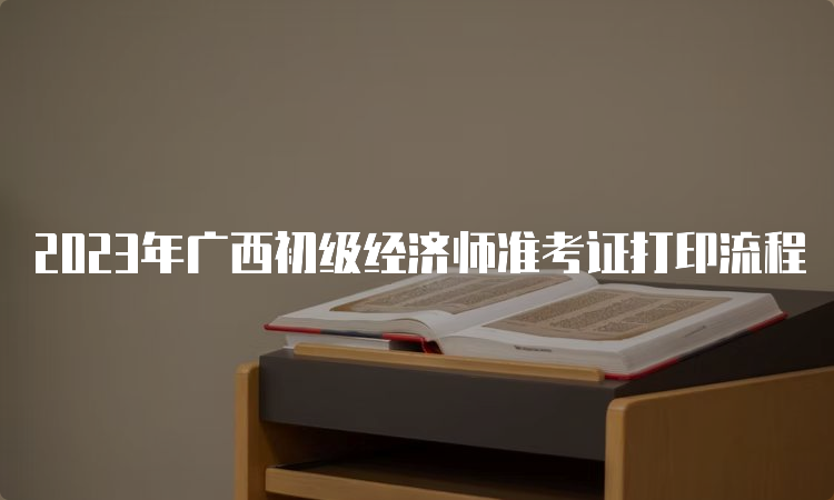2023年广西初级经济师准考证打印流程