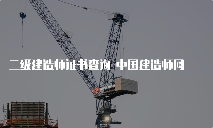 二级建造师证书查询-中国建造师网
