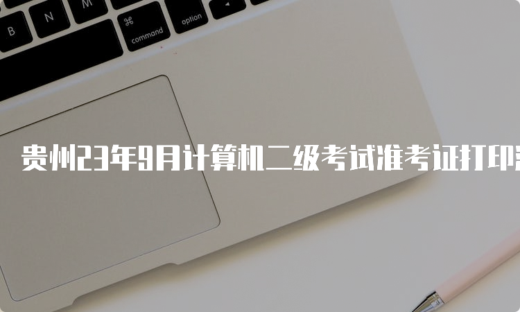 贵州23年9月计算机二级考试准考证打印流程详解
