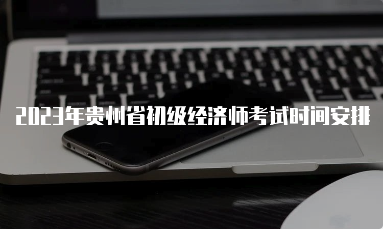 2023年贵州省初级经济师考试时间安排