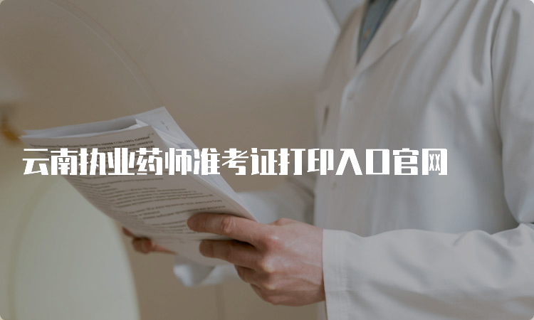 云南执业药师准考证打印入口官网