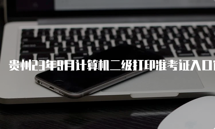 贵州23年9月计算机二级打印准考证入口官网办理流程详解