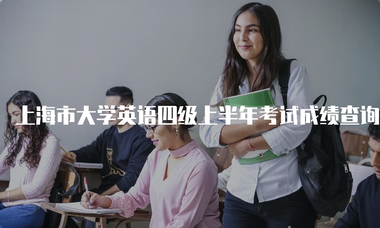 上海市大学英语四级上半年考试成绩查询网址，快来查询吧！