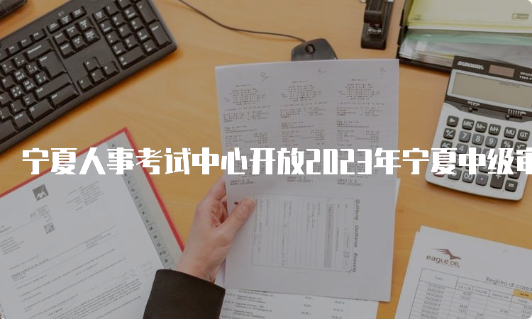 宁夏人事考试中心开放2023年宁夏中级审计师准考证打印入口