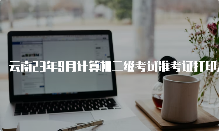 云南23年9月计算机二级考试准考证打印入口查询方法