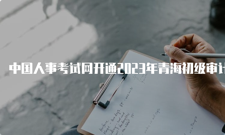 中国人事考试网开通2023年青海初级审计师打印准考证入口